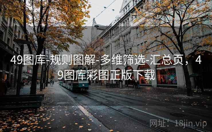 49图库-规则图解-多维筛选-汇总页，49图库彩图正版下载