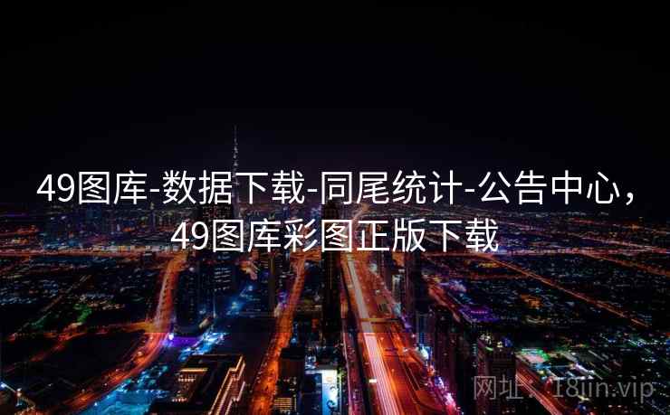 49图库-数据下载-同尾统计-公告中心,49图库彩图正版下载 49图库-数据下载-同尾统计-公告中心,49图库彩图正版下载