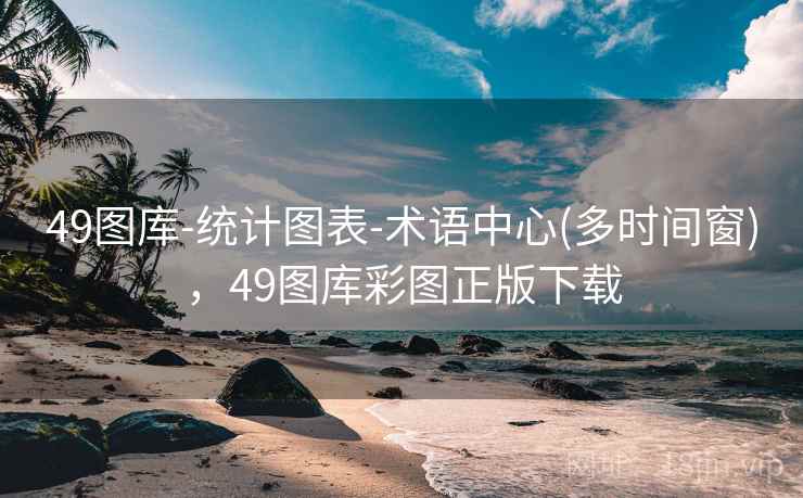 49图库-统计图表-术语中心(多时间窗)，49图库彩图正版下载