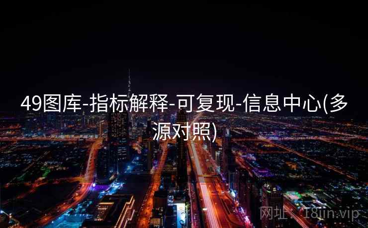 49图库-指标解释-可复现-信息中心(多源对照)